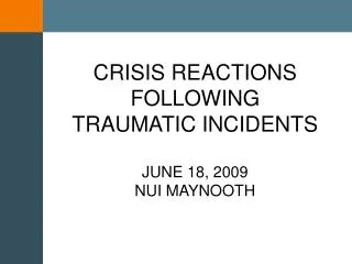 CRISIS REACTIONS FOLLOWING TRAUMATIC INCIDENTS JUNE 18, 2009 NUI MAYNOOTH