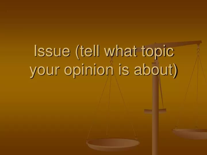 issue tell what topic your opinion is about