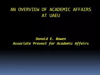 AN OVERVIEW OF ACADEMIC AFFAIRS AT UAEU Donald E. Bowen Associate Provost for Academic Affairs