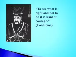 “To see what is right and not to do it is want of courage.” (Confucius)