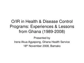 O/IR in Health &amp; Disease Control Programs: Experiences &amp; Lessons from Ghana (1989-2008)