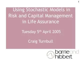 Using Stochastic Models in Risk and Capital Management in Life Assurance Tuesday 5 th April 2005 Craig Turnbull
