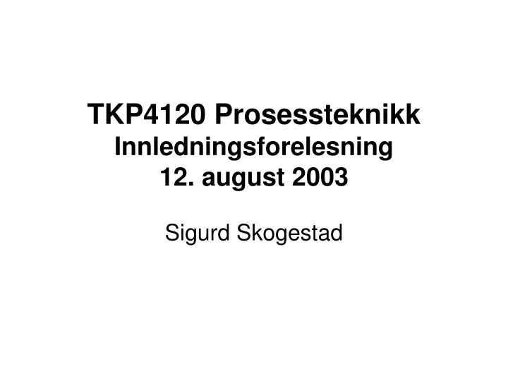 tkp4120 prosessteknikk innledningsforelesning 12 august 2003