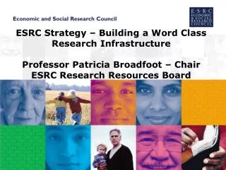 ESRC Strategy – Building a Word Class Research Infrastructure Professor Patricia Broadfoot – Chair ESRC Research Resourc