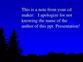 This is a note from your cd maker: I apologize for not knowing the name of the author of this ppt. Presentation!