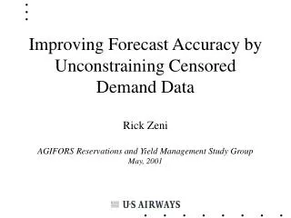 Improving Forecast Accuracy by Unconstraining Censored Demand Data Rick Zeni AGIFORS Reservations and Yield Management S