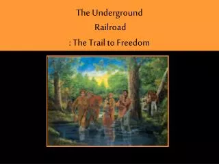 T he Underground Railroad : The Trail to Freedom