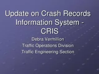 Update on Crash Records Information System -CRIS Debra Vermillion Traffic Operations Division Traffic Engineering Sectio