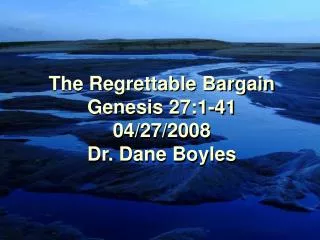 The Regrettable Bargain Genesis 27:1-41 04/27/2008 Dr. Dane Boyles