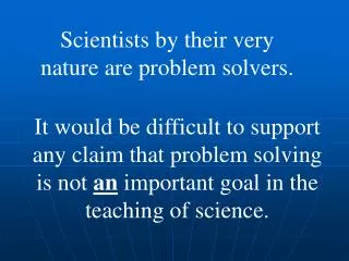 It would be difficult to support any claim that problem solving is not an important goal in the teaching of science.