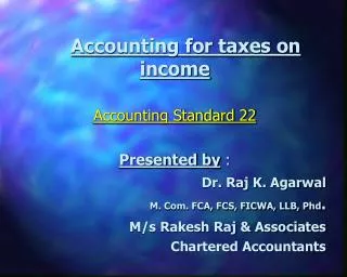 Accounting for taxes on income Accounting Standard 22 Presented by : Dr. Raj K. Agarwal M. Com. FCA, FCS, FICWA, LLB, P