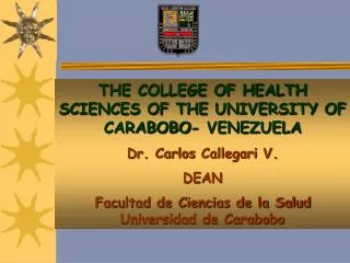 THE COLLEGE OF HEALTH SCIENCES OF THE UNIVERSITY OF CARABOBO- VENEZUELA Dr. Carlos Callegari V. DEAN Facultad de Cie