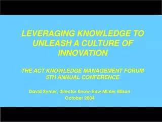 LEVERAGING KNOWLEDGE TO UNLEASH A CULTURE OF INNOVATION THE ACT KNOWLEDGE MANAGEMENT FORUM 5TH ANNUAL CONFERENCE