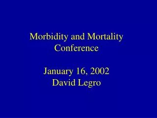 Morbidity and Mortality Conference January 16, 2002 David Legro