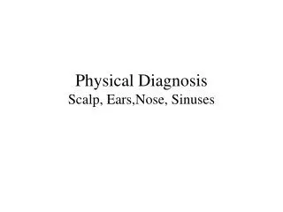 Physical Diagnosis Scalp, Ears,Nose, Sinuses