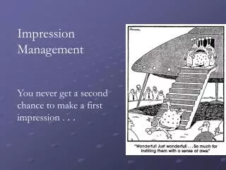 Impression Management You never get a second chance to make a first impression . . .