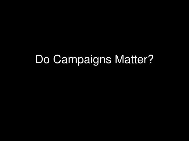 do campaigns matter