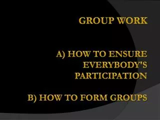 G roup w ork a) how to ensure everybody's participation b) how to form groups