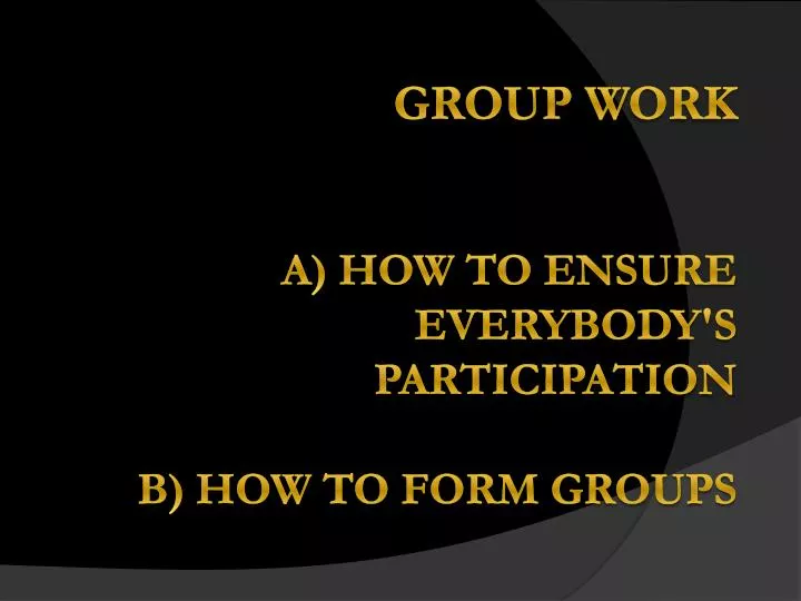 g roup w ork a how to ensure everybody s participation b how to form groups