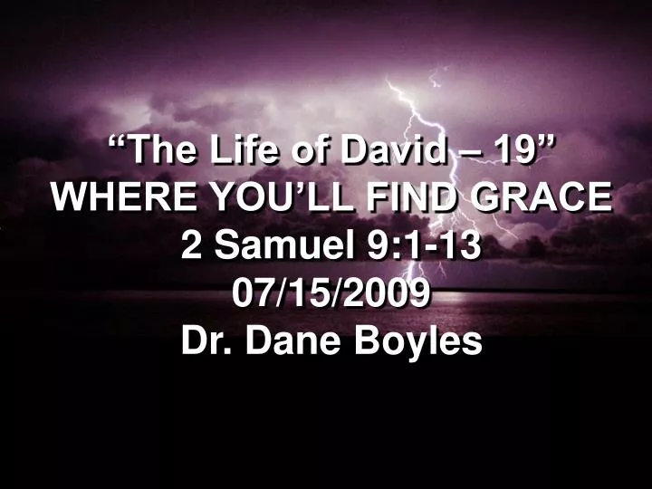 the life of david 19 where you ll find grace 2 samuel 9 1 13 07 15 2009 dr dane boyles