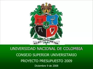 UNIVERSIDAD NACIONAL DE COLOMBIA CONSEJO SUPERIOR UNIVERSITARIO PROYECTO PRESUPUESTO 2009 Diciembre 9 de 2008