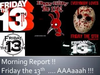 Morning Report !! Friday the 13 th …. AAAaaah !!!