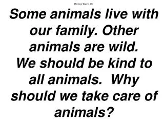 Morning Warm- Up Some animals live with our family. Other animals are wild. We should be kind to all animals. Why shou