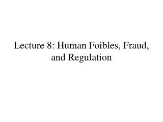 Lecture 8: Human Foibles, Fraud, and Regulation