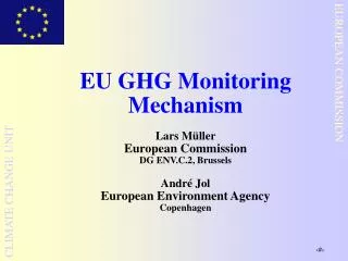 EU GHG Monitoring Mechanism Lars Müller European Commission DG ENV.C.2, Brussels André Jol European Environment Agency