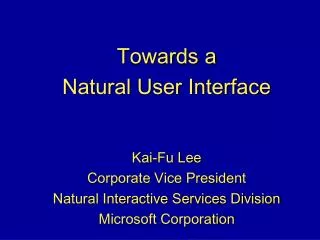 Towards a Natural User Interface Kai-Fu Lee Corporate Vice President Natural Interactive Services Division Microsoft C