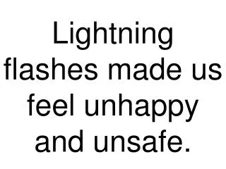 Lightning flashes made us feel unhappy and unsafe.