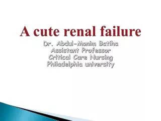 A cute renal failure Dr. Abdul- Monim Batiha Assistant Professor Critical Care Nursing Philadelphia university