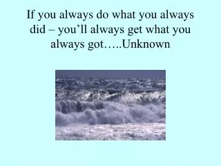 If you always do what you always did – you’ll always get what you always got…..Unknown