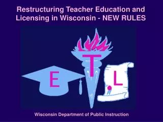 Restructuring Teacher Education and Licensing in Wisconsin - NEW RULES