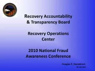 R ecovery Accountability &amp; Transparency Board Recovery Operations Center 2010 National Fraud Awareness Conference