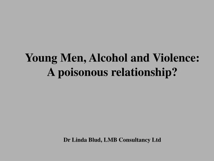 young men alcohol and violence a poisonous relationship dr linda blud lmb consultancy ltd