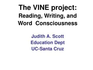 The VINE project: Reading, Writing, and Word Consciousness Judith A. Scott Education Dept UC-Santa Cruz
