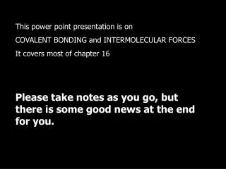 This power point presentation is on COVALENT BONDING and INTERMOLECULAR FORCES It covers most of chapter 16