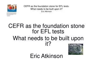 CEFR as the foundation stone for EFL tests. What needs to be built upon it? Eric Atkinson