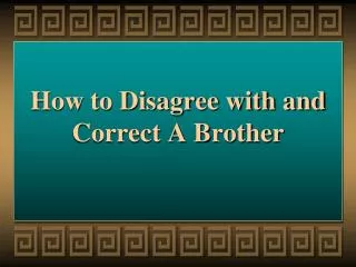 How to Disagree with and Correct A Brother