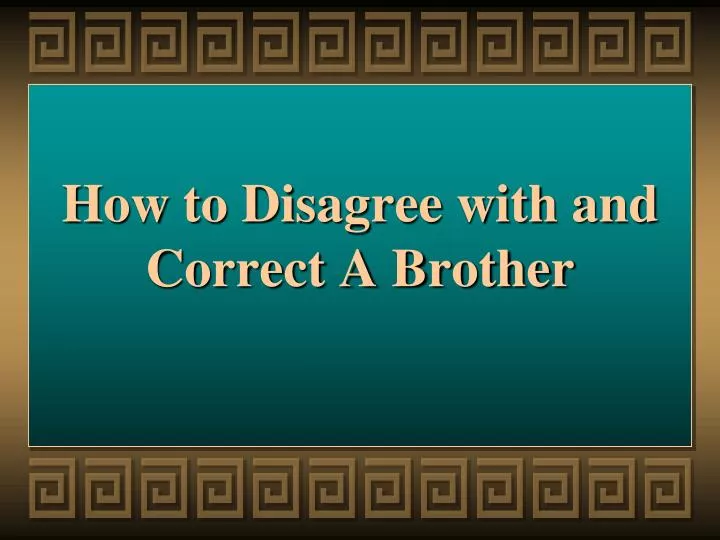 how to disagree with and correct a brother