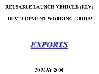 REUSABLE LAUNCH VEHICLE (RLV) DEVELOPMENT WORKING GROUP EXPORTS 30 MAY 2000