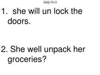 Daily Fix-It 1. she will un lock the doors. 2. She well unpack her groceries?