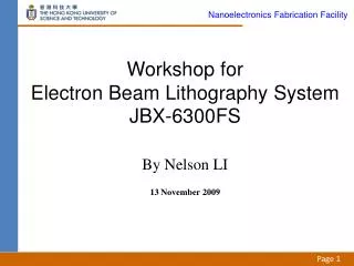 Workshop for Electron Beam Lithography System JBX-6300FS By Nelson LI 13 November 2009