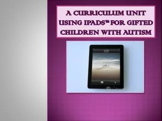A Curriculum unit using Ipads ™ for Gifted children with autism