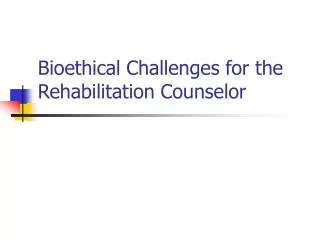 Bioethical Challenges for the Rehabilitation Counselor