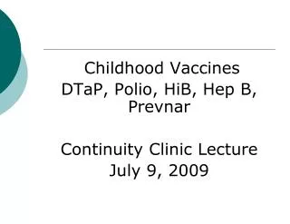 Childhood Vaccines DTaP, Polio, HiB, Hep B, Prevnar Continuity Clinic Lecture July 9, 2009