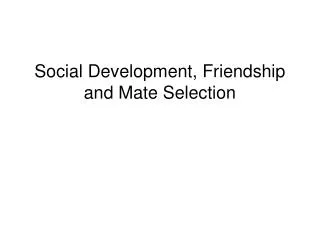 Social Development, Friendship and Mate Selection