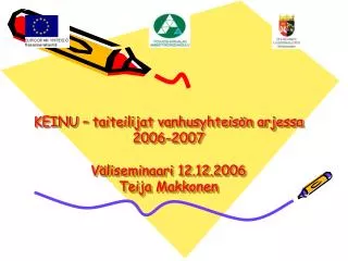 KEINU – taiteilijat vanhusyhteisön arjessa 2006-2007 Väliseminaari 12.12.2006 Teija Makkonen