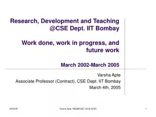 Research, Development and Teaching @CSE Dept. IIT Bombay Work done, work in progress, and future work March 2002-March 2